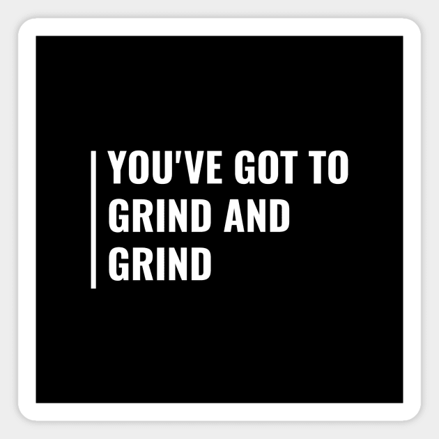 You've Got to Grind and Grind. Cool Hustle Quote Magnet by kamodan